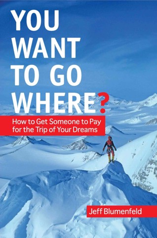 You Want to Go Where? How to Get Someone ot Pay for the Trip of Your Dreams - Book Cover